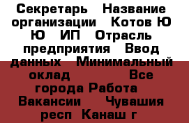 Секретарь › Название организации ­ Котов Ю.Ю., ИП › Отрасль предприятия ­ Ввод данных › Минимальный оклад ­ 25 000 - Все города Работа » Вакансии   . Чувашия респ.,Канаш г.